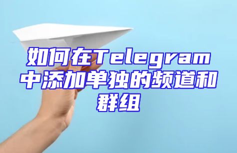 如何在Telegram中添加单独的频道和群组