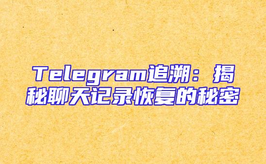 Telegram追溯：揭秘聊天记录恢复的秘密
