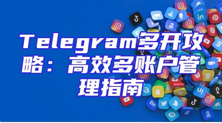 Telegram多开攻略：高效多账户管理指南