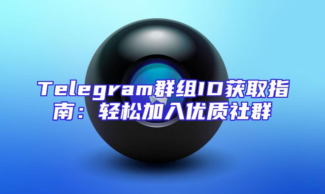 Telegram群组ID获取指南：轻松加入优质社群