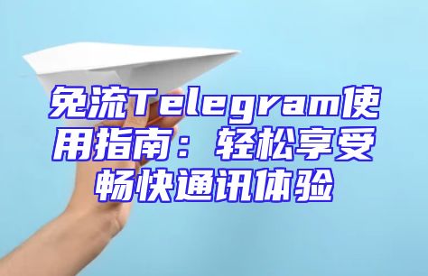 免流Telegram使用指南：轻松享受畅快通讯体验