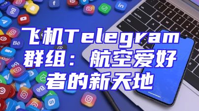 飞机Telegram群组：航空爱好者的新天地