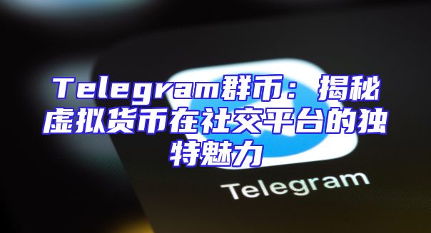 Telegram群币：揭秘虚拟货币在社交平台的独特魅力