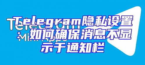 Telegram隐私设置：如何确保消息不显示于通知栏