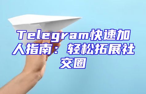 Telegram快速加人指南：轻松拓展社交圈