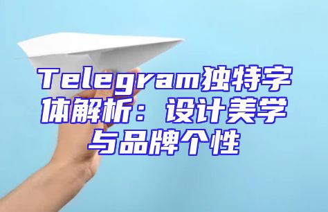 Telegram独特字体解析：设计美学与品牌个性