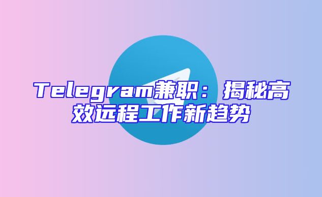 Telegram兼职：揭秘高效远程工作新趋势