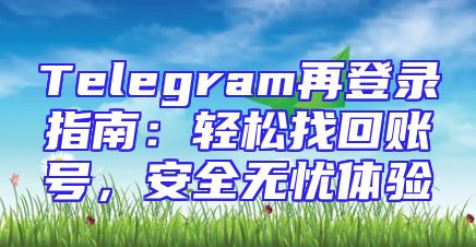 Telegram再登录指南：轻松找回账号，安全无忧体验