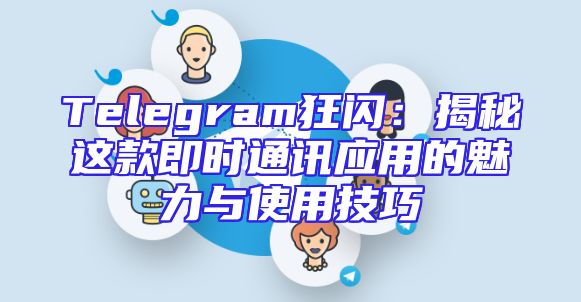 Telegram狂闪：揭秘这款即时通讯应用的魅力与使用技巧