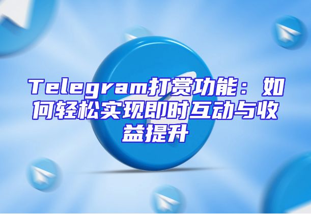 Telegram打赏功能：如何轻松实现即时互动与收益提升