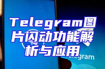 Telegram图片闪动功能解析与应用