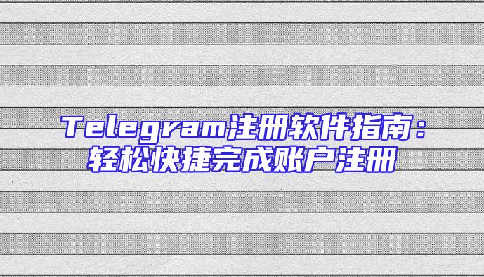 Telegram注册软件指南：轻松快捷完成账户注册