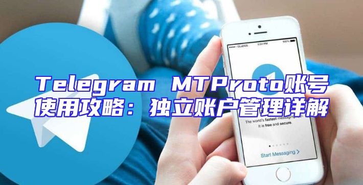 Telegram MTProto账号使用攻略：独立账户管理详解
