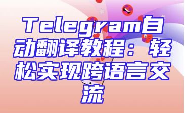 Telegram自动翻译教程：轻松实现跨语言交流