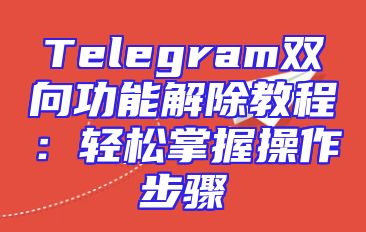 Telegram双向功能解除教程：轻松掌握操作步骤