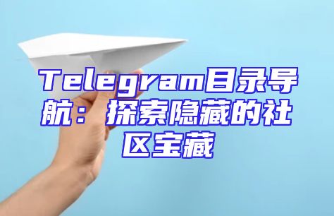Telegram目录导航：探索隐藏的社区宝藏