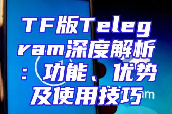 TF版Telegram深度解析：功能、优势及使用技巧