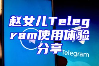 赵女儿Telegram使用体验分享