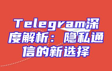 Telegram深度解析：隐私通信的新选择