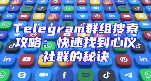 Telegram群组搜索攻略：快速找到心仪社群的秘诀