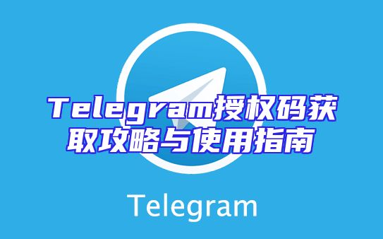 Telegram授权码获取攻略与使用指南