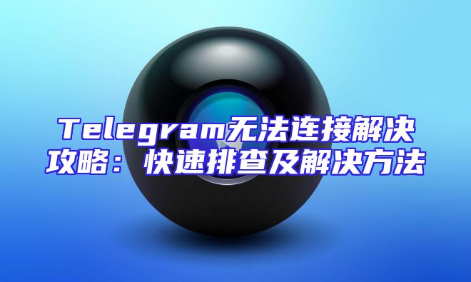 Telegram无法连接解决攻略：快速排查及解决方法