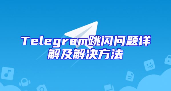 Telegram跳闪问题详解及解决方法