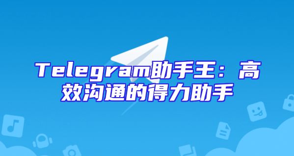 Telegram助手王：高效沟通的得力助手