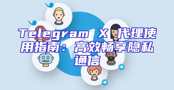 Telegram X 代理使用指南：高效畅享隐私通信