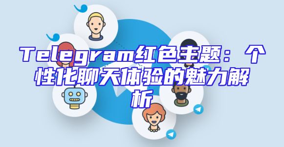 Telegram红色主题：个性化聊天体验的魅力解析