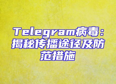 Telegram病毒：揭秘传播途径及防范措施