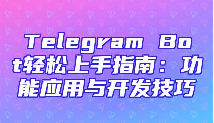 Telegram Bot轻松上手指南：功能应用与开发技巧