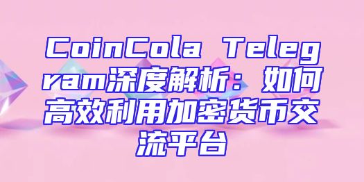 CoinCola Telegram深度解析：如何高效利用加密货币交流平台