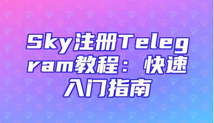 Sky注册Telegram教程：快速入门指南