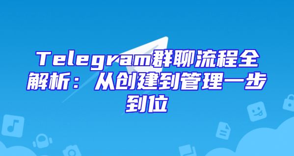 Telegram群聊流程全解析：从创建到管理一步到位
