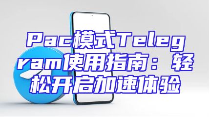 Pac模式Telegram使用指南：轻松开启加速体验