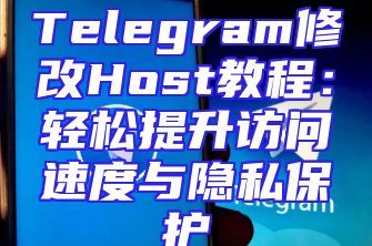 Telegram修改Host教程：轻松提升访问速度与隐私保护