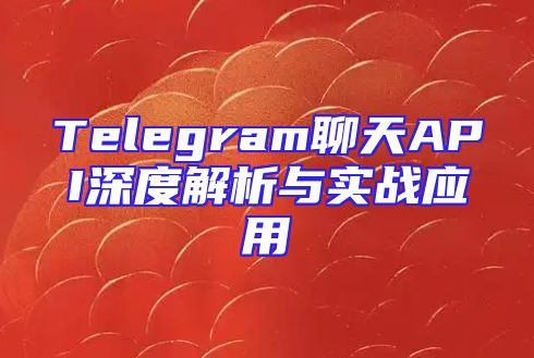 Telegram聊天API深度解析与实战应用