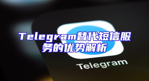 Telegram替代短信服务的优势解析
