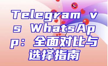 Telegram vs WhatsApp：全面对比与选择指南