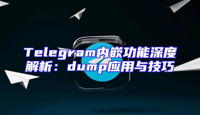 Telegram内嵌功能深度解析：dump应用与技巧