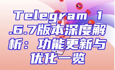 Telegram 1.6.7版本深度解析：功能更新与优化一览
