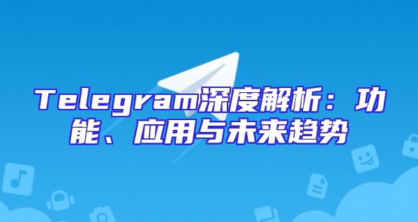 Telegram深度解析：功能、应用与未来趋势
