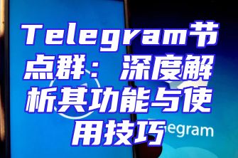 Telegram节点群：深度解析其功能与使用技巧
