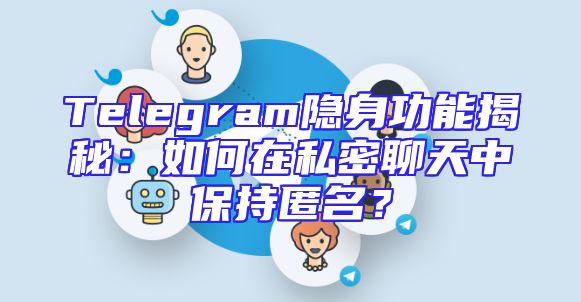 Telegram隐身功能揭秘：如何在私密聊天中保持匿名？