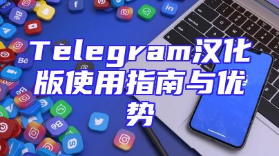 Telegram汉化版使用指南与优势