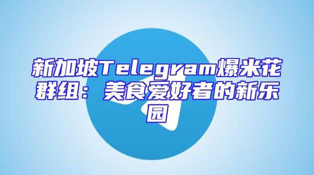 新加坡Telegram爆米花群组：美食爱好者的新乐园
