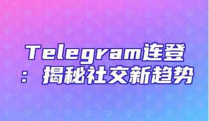 Telegram连登：揭秘社交新趋势