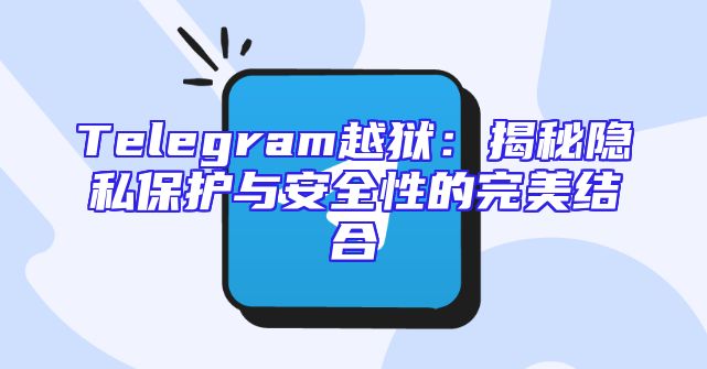 Telegram越狱：揭秘隐私保护与安全性的完美结合