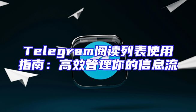 Telegram阅读列表使用指南：高效管理你的信息流